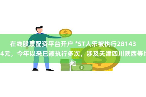 在线股票配资平台开户 *ST人乐被执行2814384元，今年以来已被执行多次，涉及天津四川陕西等地