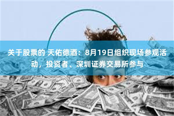 关于股票的 天佑德酒：8月19日组织现场参观活动，投资者、深圳证券交易所参与