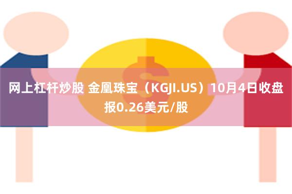 网上杠杆炒股 金凰珠宝（KGJI.US）10月4日收盘报0.26美元/股