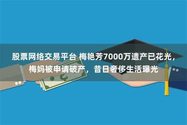 股票网络交易平台 梅艳芳7000万遗产已花光，梅妈被申请破产，昔日奢侈生活曝光