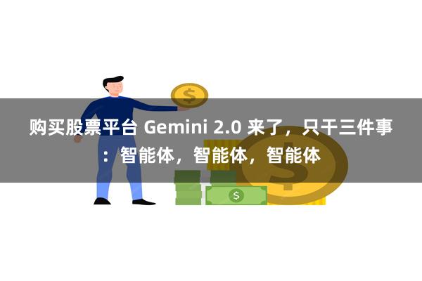 购买股票平台 Gemini 2.0 来了，只干三件事：智能体，智能体，智能体