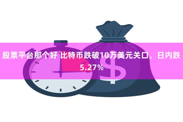 股票平台那个好 比特币跌破10万美元关口，日内跌5.27%