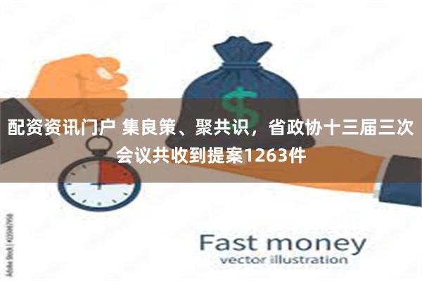 配资资讯门户 集良策、聚共识，省政协十三届三次会议共收到提案1263件